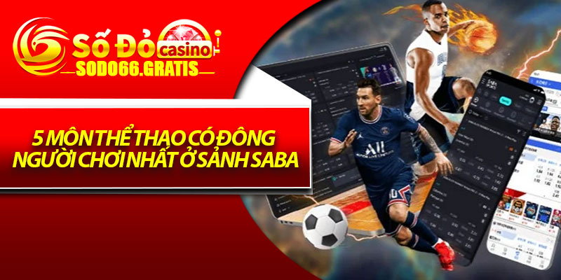 5 môn thể thao có đông người chơi nhất ở sảnh Saba
