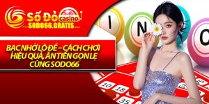 Bạc Nhớ Lô Đề – Cách Chơi Hiệu Quả, Ăn Tiền Gọn Lẹ Cùng Sodo66