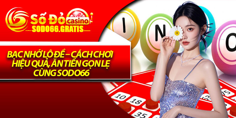 Bạc Nhớ Lô Đề – Cách Chơi Hiệu Quả, Ăn Tiền Gọn Lẹ Cùng Sodo66
