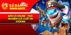 Bắn Cá Online – Trải Nghiệm Cực Chất Tại Sodo66