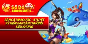 Bắn Cá Tam Quốc – 4 Tuyệt Kỹ Giúp Bạn Săn Thưởng Siêu Khủng