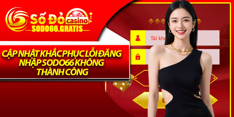 Cập nhật khắc phục lỗi đăng nhập Sodo66 không thành công