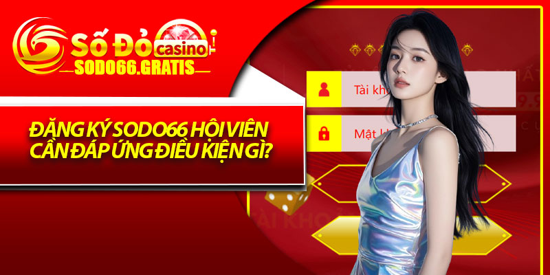 Đăng ký Sodo66 hội viên cần đáp ứng điều kiện gì?