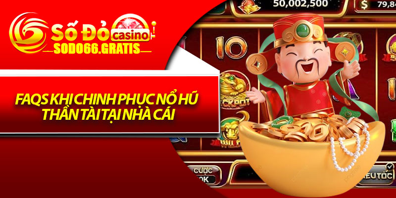 FAQs khi chinh phục nổ hũ thần tài tại nhà cái
