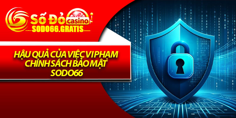 Chính Sách Bảo Mật Sodo66 – Cam Kết An Toàn Cho Người Dùng 3 Hậu quả của việc vi phạm chính sách bảo mật Sodo66