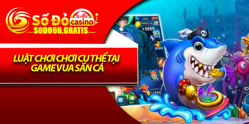 Luật chơi chơi cụ thể tại game vua săn cá