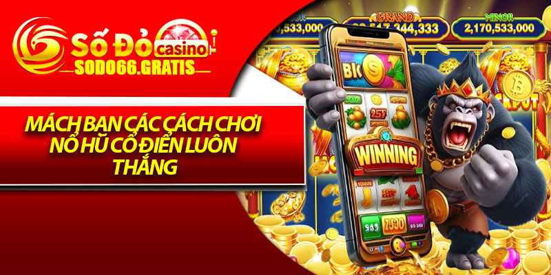 Mách bạn các cách chơi nổ hũ cổ điển luôn thắng
