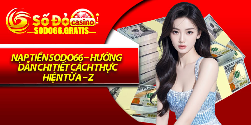 Nạp Tiền Sodo66 – Hướng Dẫn Chi Tiết Cách Thực Hiện Từ A – Z