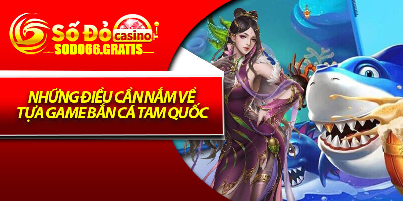 Những điều cần nắm về tựa game bắn cá Tam Quốc