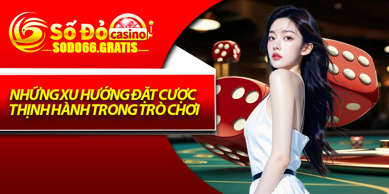 Những xu hướng đặt cược thịnh hành trong trò chơi