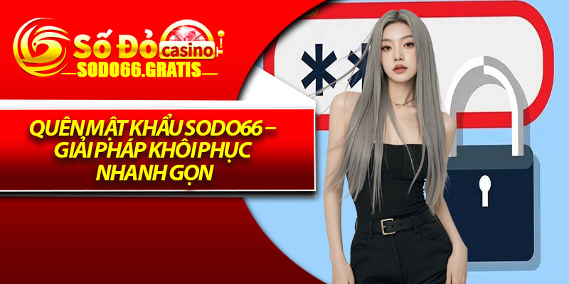 Quên Mật Khẩu Sodo66 – Giải Pháp Khôi Phục Nhanh Gọn