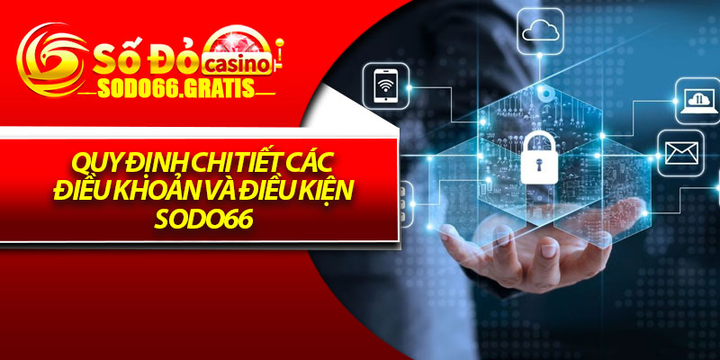 Điều Khoản Và Điều Kiện - Cơ Sở Pháp Lý Cho Trải Nghiệm An Tâm 2 Quy định chi tiết các điều khoản và điều kiện Sodo66