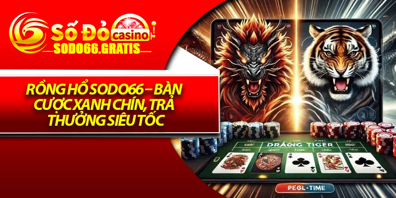 Rồng Hổ Sodo66 – Bàn Cược Xanh Chín, Trả Thưởng Siêu Tốc