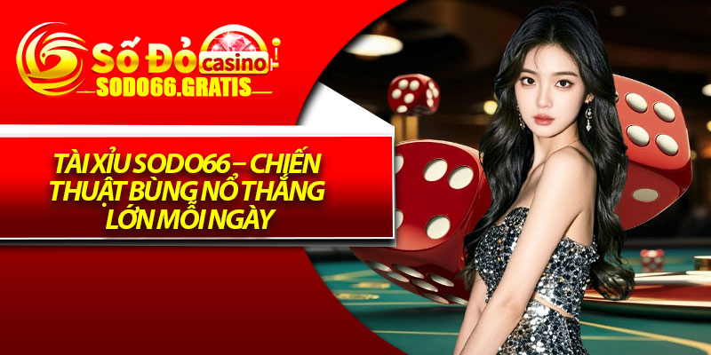 Tài Xỉu Sodo66 – Chiến Thuật Bùng Nổ Thắng Lớn Mỗi Ngày