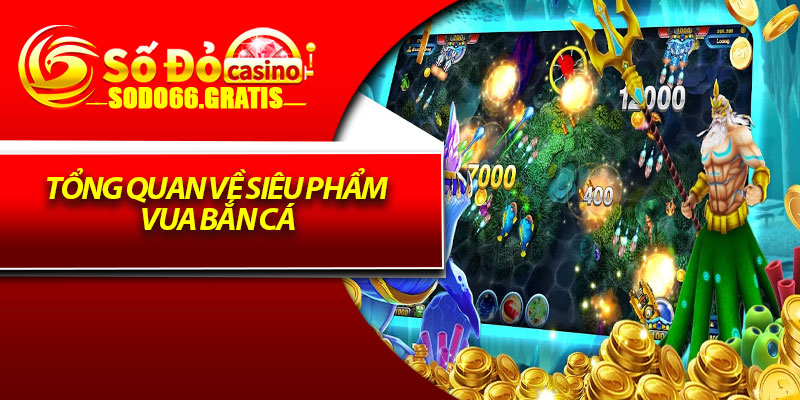 Tổng quan về siêu phẩm Vua bắn cá